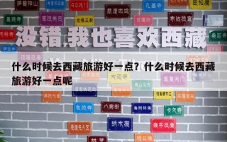 什么時候去西藏旅游好一點？什么時候去西藏旅游好一點呢