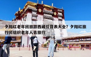 夕陽紅老年團(tuán)旅游西藏價(jià)目表大全？夕陽紅旅行團(tuán)組織老年人去旅行