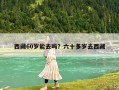 西藏60歲能去嗎？六十多歲去西藏