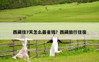 西藏住7天怎么最省錢？西藏旅行住宿