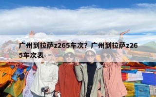 廣州到拉薩z265車次？廣州到拉薩z265車次表