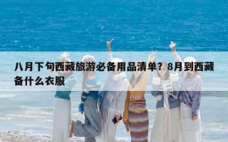 八月下旬西藏旅游必備用品清單？8月到西藏備什么衣服