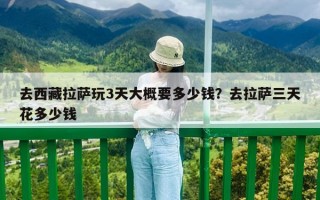 去西藏拉薩玩3天大概要多少錢？去拉薩三天花多少錢