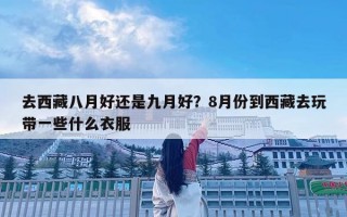 去西藏八月好還是九月好？8月份到西藏去玩帶一些什么衣服