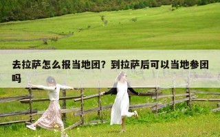 去拉薩怎么報(bào)當(dāng)?shù)貓F(tuán)？到拉薩后可以當(dāng)?shù)貐F(tuán)嗎