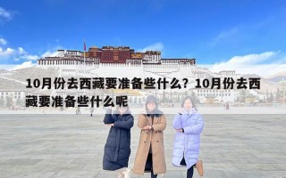 10月份去西藏要準備些什么？10月份去西藏要準備些什么呢