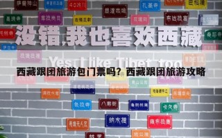 西藏跟團(tuán)旅游包門票嗎？西藏跟團(tuán)旅游攻略