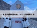 單人西藏旅游攻略？一個人游西藏攻略