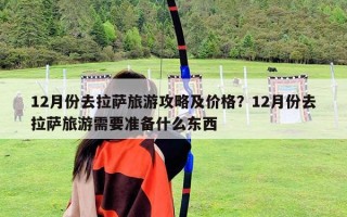 12月份去拉薩旅游攻略及價格？12月份去拉薩旅游需要準備什么東西