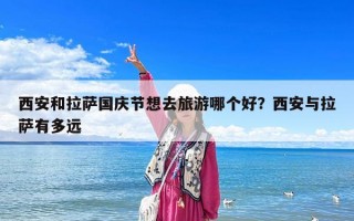 西安和拉薩國慶節想去旅游哪個好？西安與拉薩有多遠