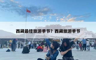 西藏最佳旅游季節(jié)？西藏旅游季節(jié)