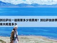 到拉薩玩一趟需要多少錢費用？到拉薩旅游費用大概是多少