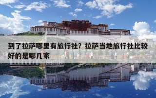 到了拉薩哪里有旅行社？拉薩當地旅行社比較好的是哪幾家