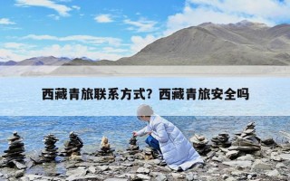 西藏青旅聯系方式？西藏青旅安全嗎
