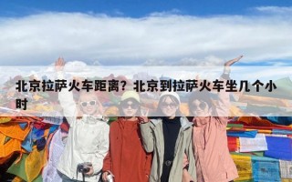 北京拉薩火車距離？北京到拉薩火車坐幾個小時