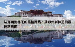 從鄭州到林芝的最佳路線？從鄭州到林芝的最佳路線圖