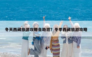 冬天西藏旅游攻略自助游？冬季西藏旅游攻略
