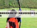 西藏旅游報團哪個好？西藏當地的旅游團怎么樣