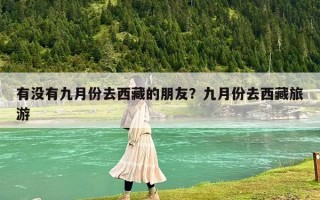 有沒有九月份去西藏的朋友？九月份去西藏旅游