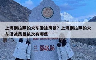 上海到拉薩的火車沿途風景？上海到拉薩的火車沿途風景依次有哪些