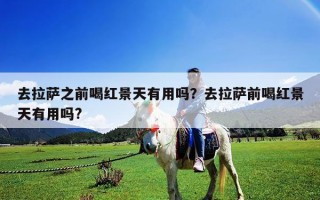 去拉薩之前喝紅景天有用嗎？去拉薩前喝紅景天有用嗎?