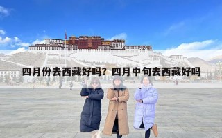 四月份去西藏好嗎？四月中旬去西藏好嗎