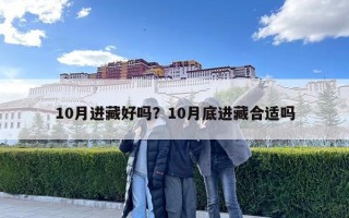 10月進(jìn)藏好嗎？10月底進(jìn)藏合適嗎