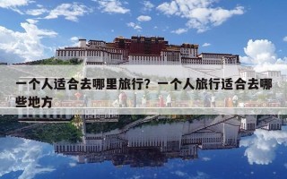一個人適合去哪里旅行？一個人旅行適合去哪些地方