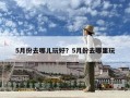 5月份去哪兒玩好？5月份去哪里玩