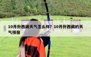 10月份西藏天氣怎么樣？10月份西藏的天氣預報