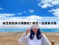 林芝旅游多少錢夠吃？林芝一日游多少錢