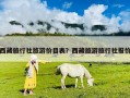 西藏旅行社旅游價(jià)目表？西藏旅游旅行社報(bào)價(jià)