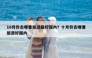10月份去哪里旅游最好國內？十月份去哪里旅游好國內