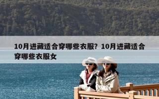 10月進藏適合穿哪些衣服？10月進藏適合穿哪些衣服女