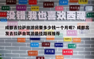 成都去拉薩旅游團要多少錢一個月呢？成都出發去拉薩自駕游最佳路線推薦