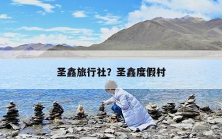 圣鑫旅行社？圣鑫度假村