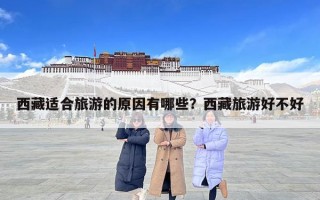 西藏適合旅游的原因有哪些？西藏旅游好不好