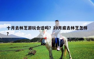 十月去林芝游玩合適嗎？10月底去林芝怎樣?