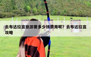 去布達拉宮旅游要多少錢費用呢？去布達拉宮攻略