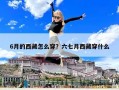 6月的西藏怎么穿？六七月西藏穿什么