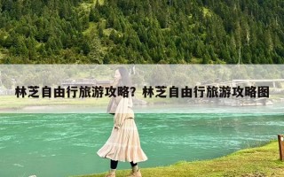 林芝自由行旅游攻略？林芝自由行旅游攻略圖