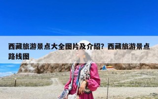 西藏旅游景點大全圖片及介紹？西藏旅游景點路線圖