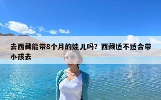 去西藏能帶8個月的娃兒嗎？西藏適不適合帶小孩去