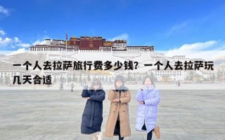 一個人去拉薩旅行費多少錢？一個人去拉薩玩幾天合適