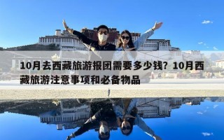 10月去西藏旅游報團需要多少錢？10月西藏旅游注意事項和必備物品