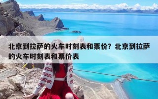 北京到拉薩的火車時(shí)刻表和票價(jià)？北京到拉薩的火車時(shí)刻表和票價(jià)表
