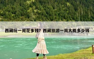 西藏玩一周花多錢？西藏旅游一周大概多少錢
