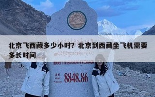 北京飛西藏多少小時？北京到西藏坐飛機需要多長時間