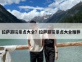 拉薩游玩景點大全？拉薩游玩景點大全推薦
