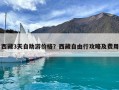 西藏3天自助游價(jià)格？西藏自由行攻略及費(fèi)用